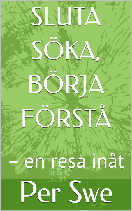 SLUTA SÖKA, BÖRJA FÖRSTÅ: – en resa inåt